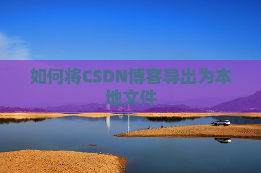如何将CSDN博客导出为本地文件