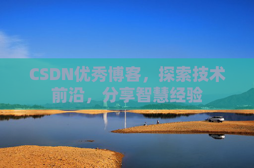 CSDN优秀博客，探索技术前沿，分享智慧经验