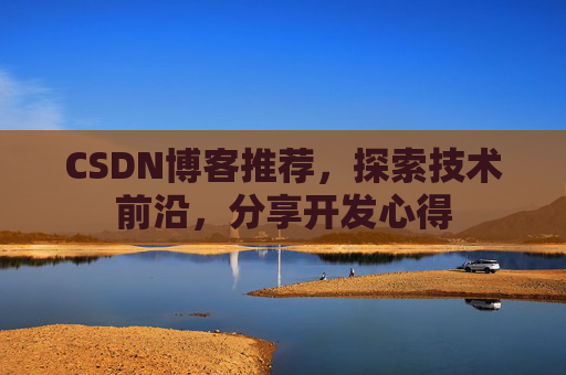 CSDN博客推荐，探索技术前沿，分享开发心得