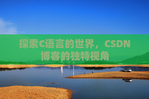 探索C语言的世界，CSDN博客的独特视角